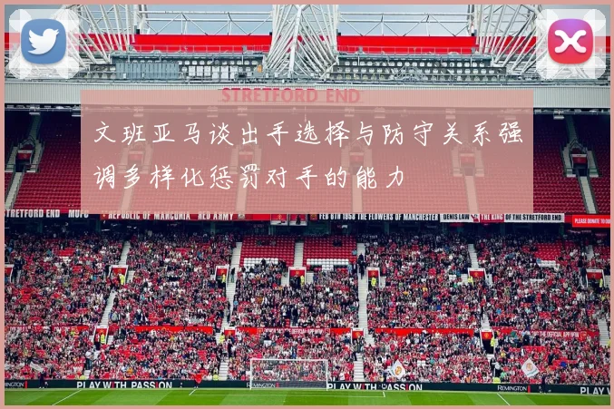 文班亚马谈出手选择与防守关系强调多样化惩罚对手的能力