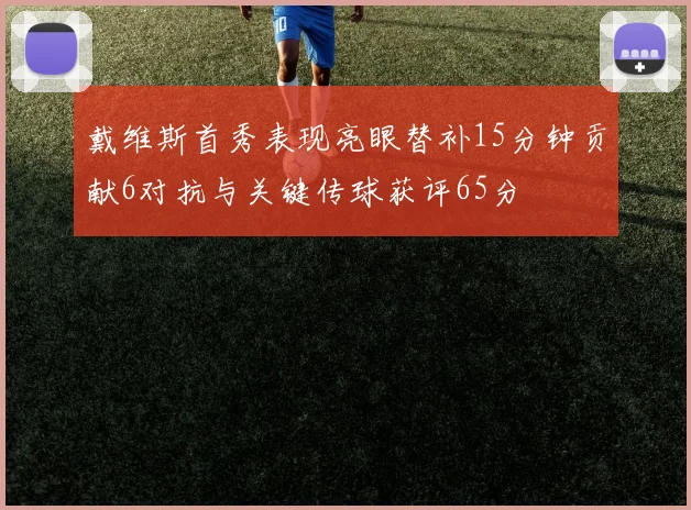 戴维斯首秀表现亮眼替补15分钟贡献6对抗与关键传球获评65分