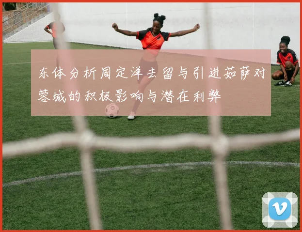 东体分析周定洋去留与引进茹萨对蓉城的积极影响与潜在利弊