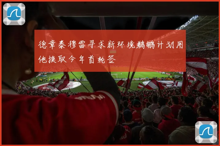 德章泰穆雷寻求新环境鹈鹕计划用他换取今年首轮签