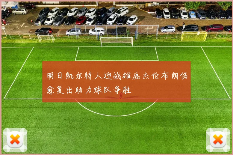 明日凯尔特人迎战雄鹿杰伦布朗伤愈复出助力球队争胜