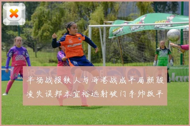 半场战报铁人与海港战成平局颜骏凌失误邦本宜裕远射破门李帅扳平