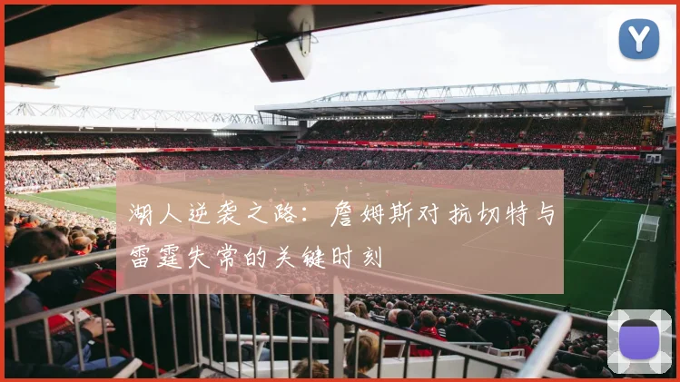 湖人逆袭之路：詹姆斯对抗切特与雷霆失常的关键时刻