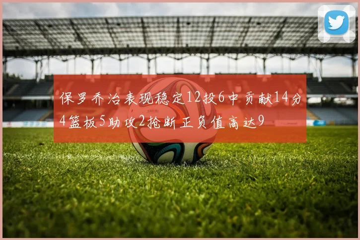 保罗乔治表现稳定12投6中贡献14分4篮板5助攻2抢断正负值高达9