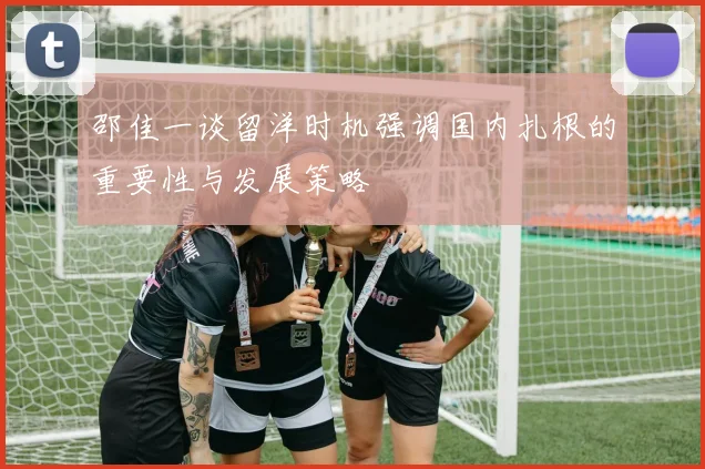 邵佳一谈留洋时机强调国内扎根的重要性与发展策略