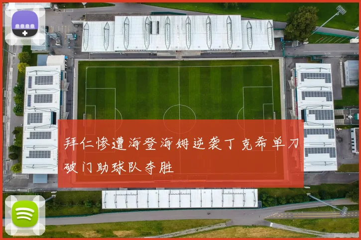 拜仁惨遭海登海姆逆袭丁克希单刀破门助球队夺胜