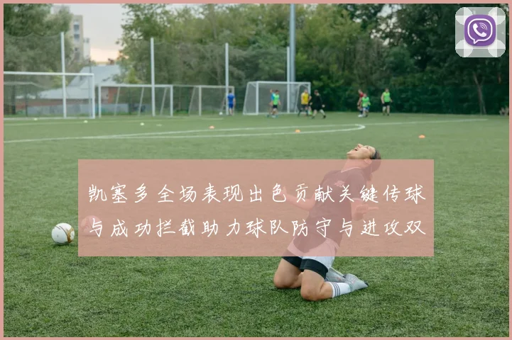 凯塞多全场表现出色贡献关键传球与成功拦截助力球队防守与进攻双重奏