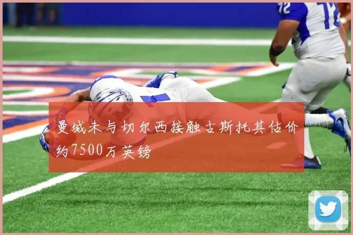 曼城未与切尔西接触古斯托其估价约7500万英镑