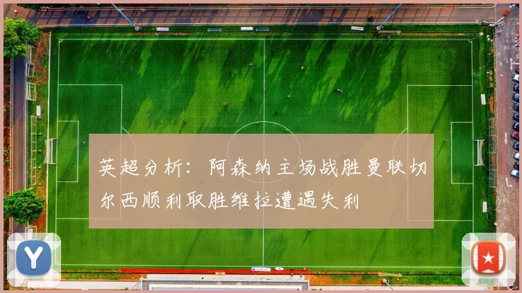 英超分析：阿森纳主场战胜曼联切尔西顺利取胜维拉遭遇失利