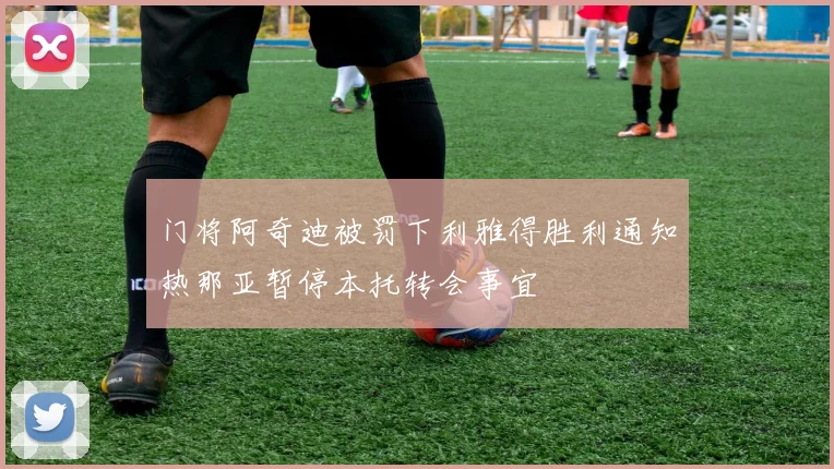 门将阿奇迪被罚下利雅得胜利通知热那亚暂停本托转会事宜