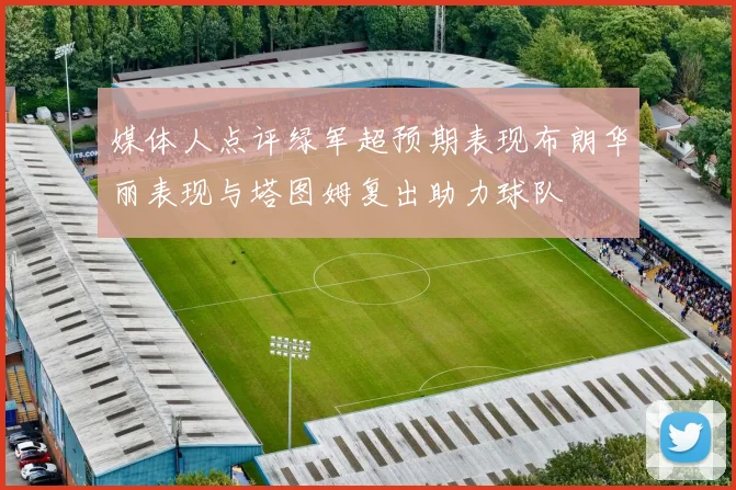 媒体人点评绿军超预期表现布朗华丽表现与塔图姆复出助力球队