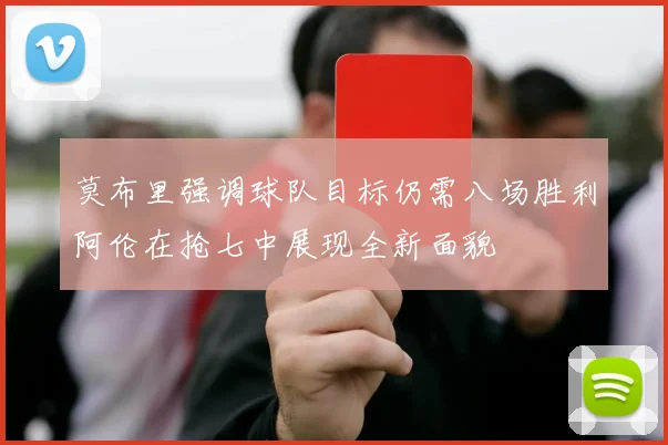 莫布里强调球队目标仍需八场胜利阿伦在抢七中展现全新面貌