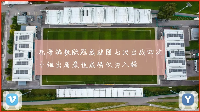 孔蒂执教欧冠成谜团七次出战四次小组出局最佳成绩仅为八强