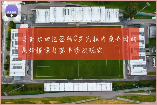 马奎尔回忆签约C罗瓦拉内桑乔时的美好憧憬与赛季惨淡现实